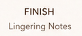 FINISH Lingering Notes